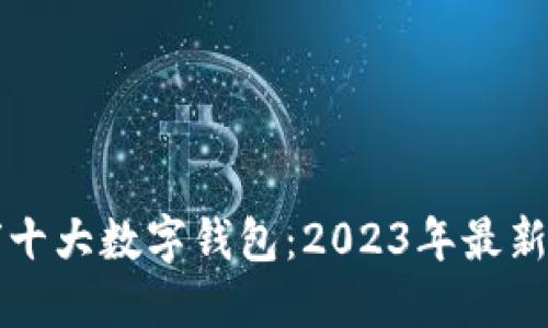 全球十大数字钱包：2023年最新推荐
