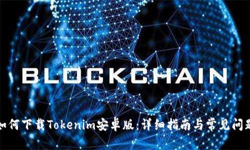 如何下载Tokenim安卓版：详细指南与常见问题