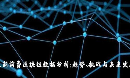最新消费区块链数据分析：趋势、挑战与未来发展