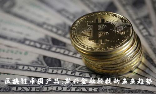 区块链币圈产品:新兴金融科技的未来趋势