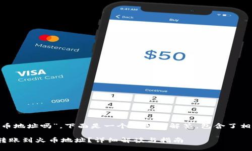 关于“tokenim能转火币地址吗”，下面是一个详细的解答，包含了相关问题的介绍和分析。

### Tokenim能否转账到火币地址？详细解读与指南