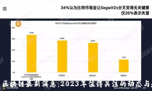  
众享区块链最新消息：2023年值得关注的动态与趋势