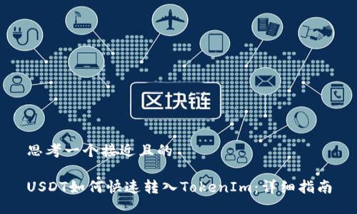 思考一个接近且的

USDT如何快速转入TokenIm：详细指南