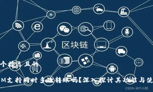 思考一个接近且的

TokenIM支持同时多次转账吗？深入探讨其功能与使用体验