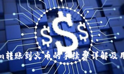 Tokenim转账到火币的手续费详解及用户指南