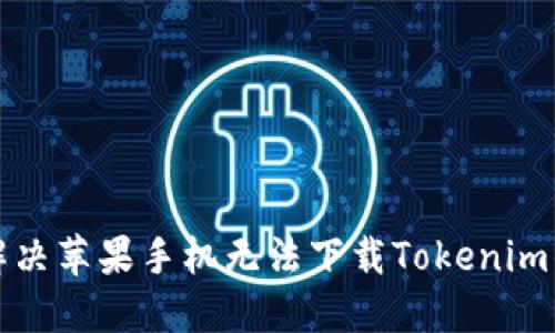 如何解决苹果手机无法下载Tokenim的问题