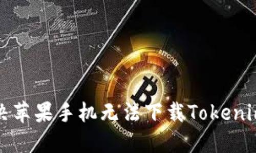 如何解决苹果手机无法下载Tokenim的问题