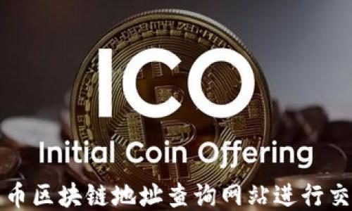 
如何使用火币区块链地址查询网站进行交易记录查询