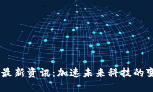 5G区块链最新资讯：加速未来科技的变革与创新