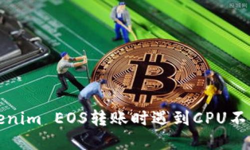 解决Tokenim EOS转账时遇到CPU不足的问题
